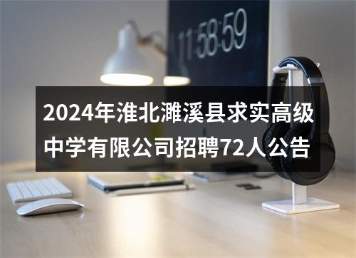 2024年淮北濉溪县求实高级中学有限公司招聘72人公告 图片