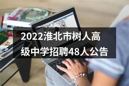 2022淮北市树人高级中学招聘48人公告 图片