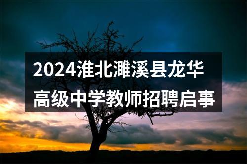 2024淮北濉溪县龙华高级中学教师招聘启事 图片
