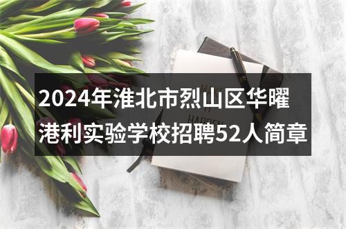 2024年淮北市烈山区华曜港利实验学校招聘52人简章 图片