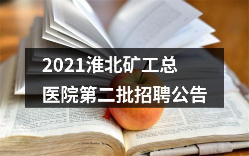 2021淮北矿工总医院第二批招聘公告 图片