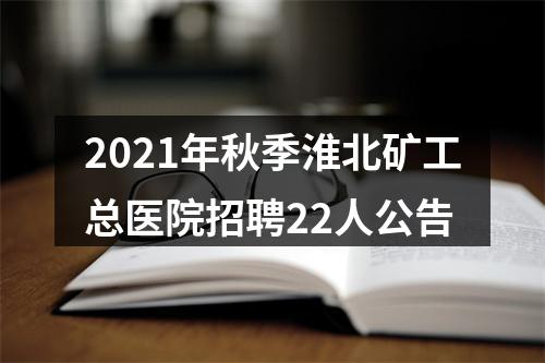 2021年秋季淮北矿工总医院招聘22人公告 图片