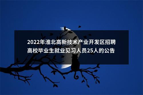 2022年淮北高新技术产业开发区招聘高校毕业生就业见习人员25人的公告 图片