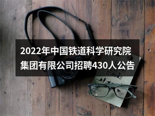 2022年中国铁道科学研究院集团有限公司招聘430人公告 图片